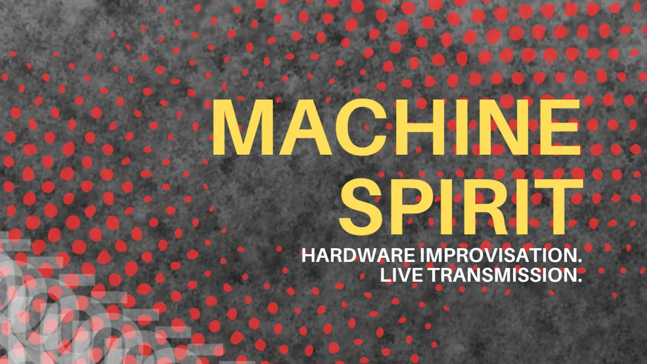 MACHINE SPIRIT [HARDWARE IMPROVISATION. LIVE TRANSMISSION.]