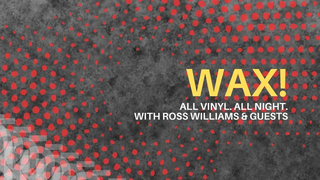WAX! WITH ROSS WILLIAMS & GUESTS