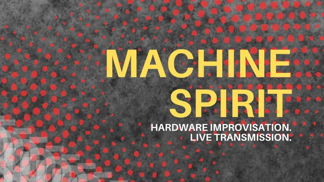 MACHINE SPIRIT [HARDWARE IMPROVISATION. LIVE TRANSMISSION.]