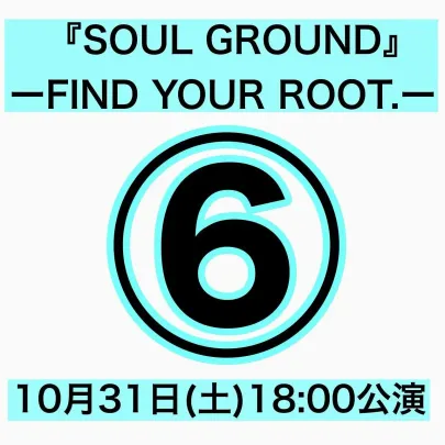⑥「『SOUL GROUND』 ― FIND YOUR ROOT.―」【10月31日18:00】