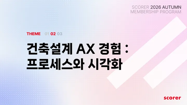 스코어러 2026 가을 멤버십 프로그램 < 02 건축설계 AX 경험 : 프로세스와 시각화 >