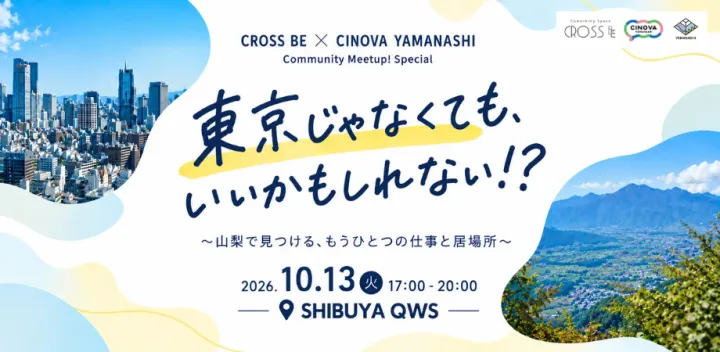 東京じゃなくても、いいかもしれない！？〜山梨で見つける、もうひとつの仕事と居場所〜【CROSS BE × CINOVA Community Meetup! Special @渋谷QWS】