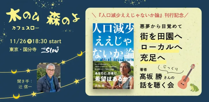 11/26（木）夜：木のひ森のよ vol.1『人口減少ええじゃないか論』著者、髙坂勝さんの話をじっくり聴く会～悪夢から目覚めて 街を田園へ、ローカルへ、充足へ