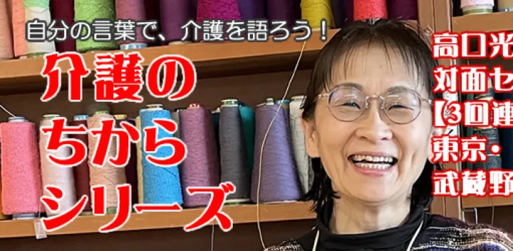 高口光子から学ぶ介護のちからシリーズ　一人でがんばる介護からチームの力で支える