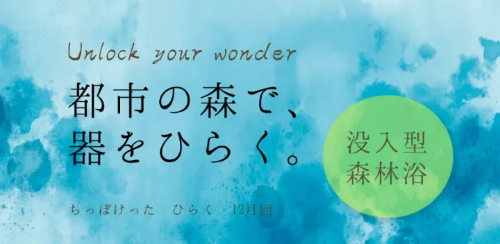 都市の森で、器をひらく。没入型森林浴｜Unlock Your Wonder（12月回）