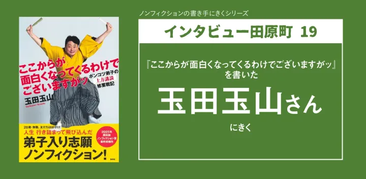 【インタビュー田原町 19】『ここからが面白くなってくるわけでございますがッ』を書いた玉田玉山さんにきく