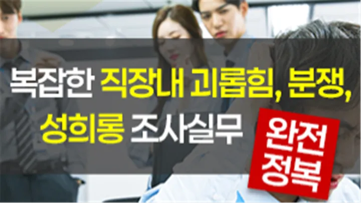 [중소/중견기업 교육비 25,000원] 복잡한 직장내 괴롭힘, 분쟁, 성희롱 조사실무 완전정복