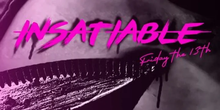 INSATIABLE: Friday the 13th