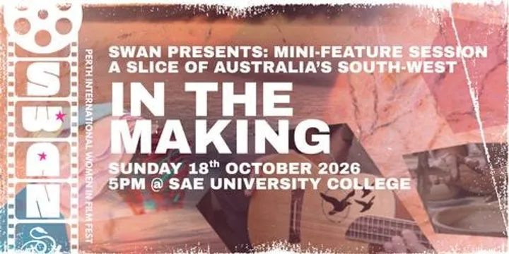 SWAN PRESENTS: In The Making - Mini-Feature Session - SWAN Perth International Women in Film Festival 2026