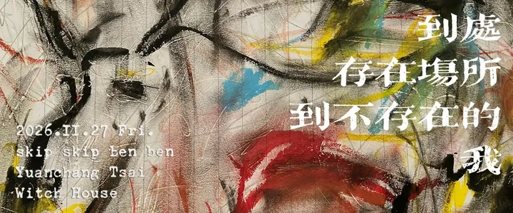 skipskipbenben＆ 蔡元彰《到處存在場所 到 不存在的我》