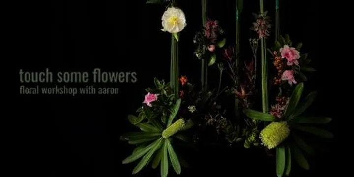 Touch Some Flowers Vol. II - Floral Workshop with Aaron