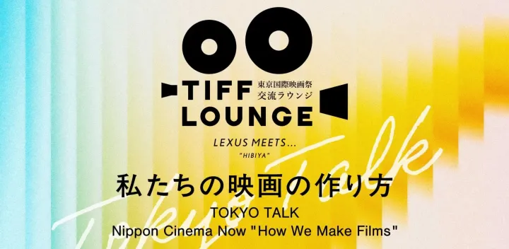 第39回東京国際映画祭・交流ラウンジ 【TOKYO TALK】：Nippon Cinema Now トークセッション「私たちの映画の作り方」／ TOKYO TALK：Nippon Cinema Now "How We Make Films"