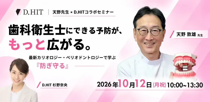 【天野先生 × D.HITコラボセミナー】歯科衛生士にできる予防が、もっと広がる。 ― 最新カリオロジー・ペリオドントロジーで学ぶ「防ぎ守る」