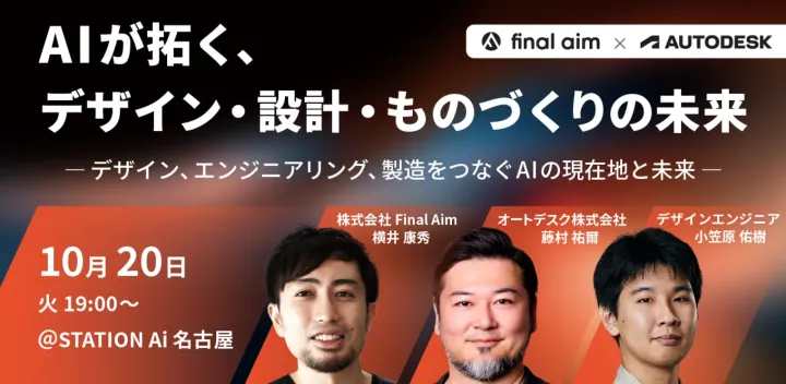 AIが拓く、デザイン・設計・ものづくりの未来 ― デザイン、エンジニアリング、製造をつなぐAIの現在地と未来 ― ｜ Autodesk × Final Aim 共催