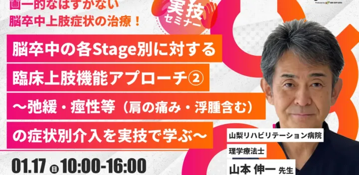 【山本伸一先生】脳卒中の各Stage別に対する臨床上肢機能アプローチ②～弛緩・痙性等（肩の痛み・浮腫含む）の症状別介入を実技で学ぶ～（実技セミナー）