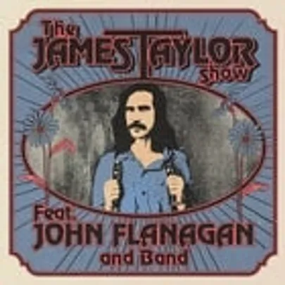 THE JAMES TAYLOR SHOW - FEATURING JOHN FLANAGAN & BAND