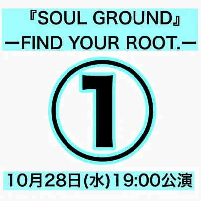 ①「『SOUL GROUND』 ― FIND YOUR ROOT.―」【10月28日19:00】