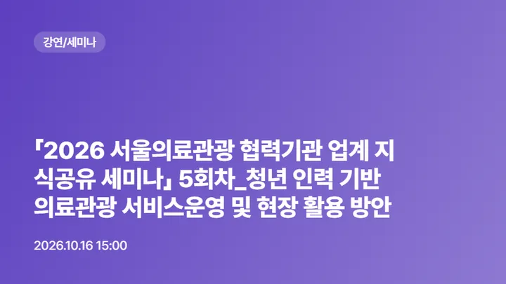 「2026 서울의료관광 협력기관 업계 지식공유 세미나」 5회차_청년 인력 기반 의료관광 서비스운영 및 현장 활용 방안