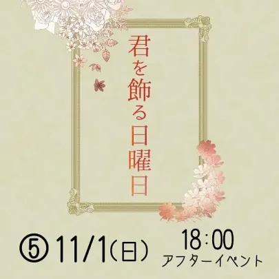 【⑤11/1(日)18：00】君を飾る日曜日 アフターイベント