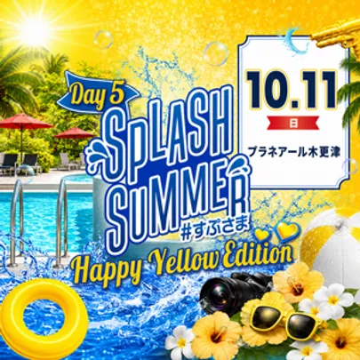 SPLASH SUMMER #すぷさま -Happy Yellow Edition DAY5- in 木更津