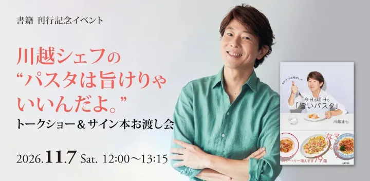 11/7(土)【会場限定】川越シェフの“パスタは旨けりゃいいんだよ。”トークショー＆サイン本お渡し会 ～『今日も明日も「旨いパスタ」』刊行記念～