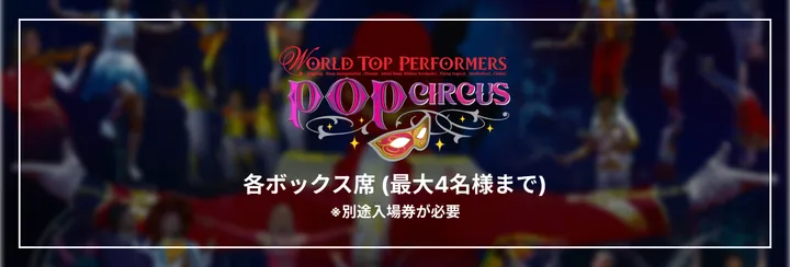 各ボックス席（最大4名様まで）※別途入場券が必要 ポップサーカス山口公演