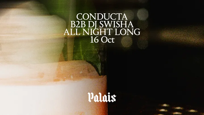 Palais: Conducta b2b DJ SWISHA (All Night Long) [SOLD OUT]