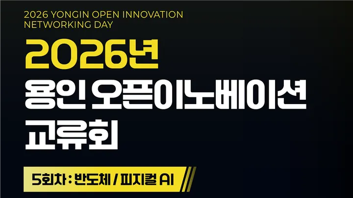 [용인시산업진흥원] 「2026년 용인 오픈이노베이션 교류회」 5회차(반도체/피지컬AI)