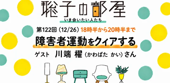 聡子の部屋 第122回（12/26）18時30分から20時30分まで「障害者運動をクィアする」川端櫂（かわばた　かい）さん＜2026年特集Vol.10>