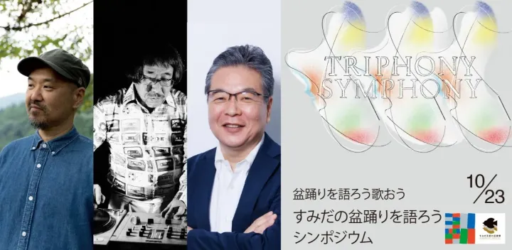 【10月23日(金) 19:00-】大石始、岸野雄一、いちばけい｜すみだの盆踊りを語ろうシンポジウム｜盆踊りを語ろう歌おう｜TRIPHONY SYMPHONY