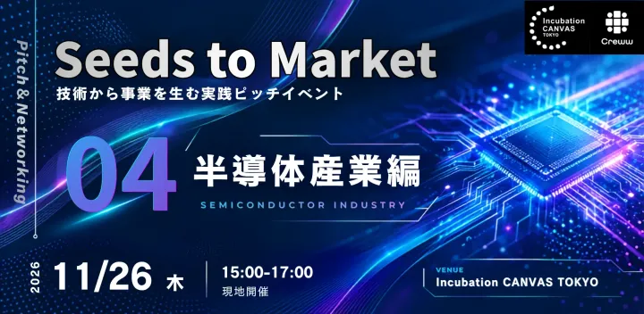 【半導体産業編】Seeds to Market ― 技術から事業を生む実践ピッチイベント　IBM、京セラ、東芝、熊本県など、半導体産業のキープレーヤーが登壇！！