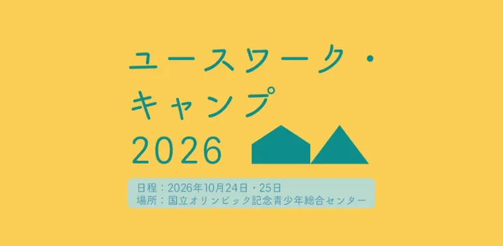 ユースワーク・キャンプ2026「ユースワークという言葉で集まる・つながる・対話するーそこにいる・あるから始まるー」