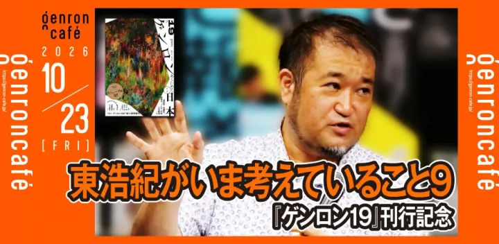 10/23（金）東浩紀がいま考えていること9──『ゲンロン19』刊行記念 @hazuma #ゲンロン261023