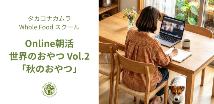 Online朝活：世界のおやつ Vol.2「秋のおやつ」（3回開催）（タカコナカムラWFS）