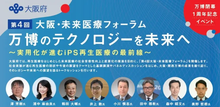 【大阪府主催】第4回大阪・未来医療フォーラム「万博のテクノロジーを未来へ～実用化が進むiPS再生医療の最前線～」